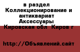  в раздел : Коллекционирование и антиквариат » Аксессуары . Кировская обл.,Киров г.